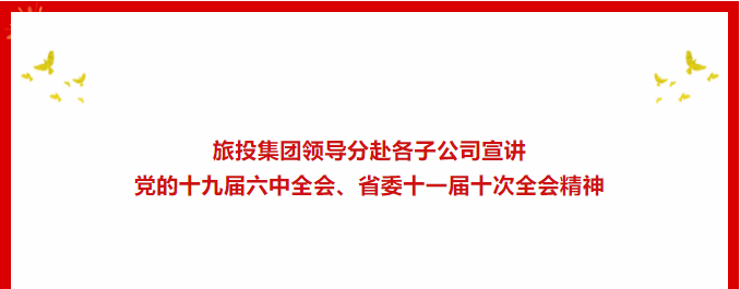 a5cc43dd-566c-41d0-b98a-90a9ad56dca6 进建贯彻 | ??Z6尊龙凯时集团辅导分赴各子公司宣讲党的十九届六中全会、省委十一届十次全会心灵